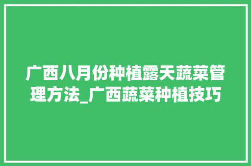 广西八月份种植露天蔬菜管理方法_广西蔬菜种植技巧和方法 广西八月份种植露天蔬菜管理方法_广西蔬菜种植技巧和方法 种植技巧