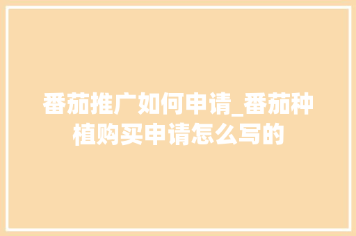 番茄推广如何申请_番茄种植购买申请怎么写的 番茄推广如何申请_番茄种植购买申请怎么写的 土壤施肥