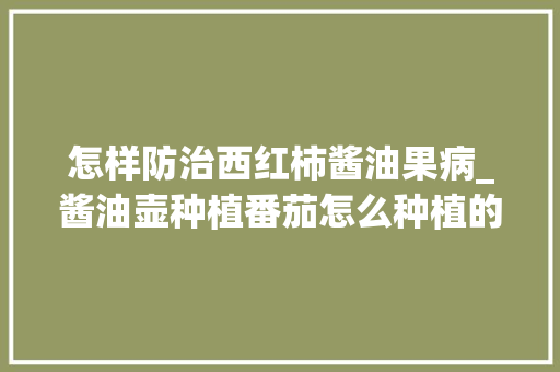 怎样防治西红柿酱油果病_酱油壶种植番茄怎么种植的 怎样防治西红柿酱油果病_酱油壶种植番茄怎么种植的 花朵知识
