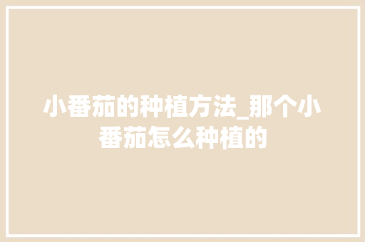 小番茄的种植方法_那个小番茄怎么种植的 小番茄的种植方法_那个小番茄怎么种植的 番茄病虫害防治