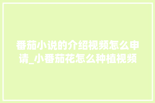 番茄小说的介绍视频怎么申请_小番茄花怎么种植视频教程 番茄小说的介绍视频怎么申请_小番茄花怎么种植视频教程 种植技巧