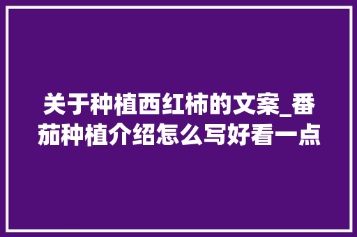 关于种植西红柿的文案_番茄种植介绍怎么写好看一点