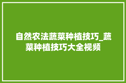 自然农法蔬菜种植技巧_蔬菜种植技巧大全视频 自然农法蔬菜种植技巧_蔬菜种植技巧大全视频 番茄病虫害防治
