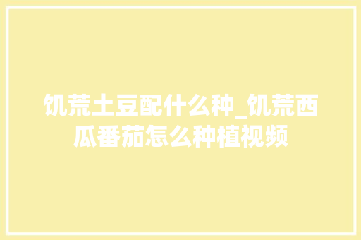 饥荒土豆配什么种_饥荒西瓜番茄怎么种植视频 饥荒土豆配什么种_饥荒西瓜番茄怎么种植视频 花朵知识