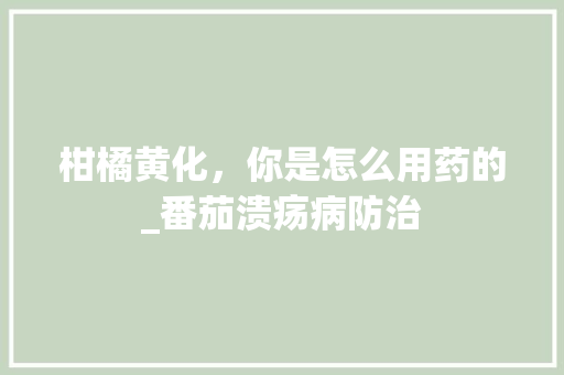 柑橘黄化，你是怎么用药的_番茄溃疡病防治