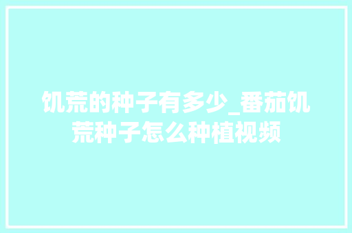饥荒的种子有多少_番茄饥荒种子怎么种植视频 饥荒的种子有多少_番茄饥荒种子怎么种植视频 土壤施肥
