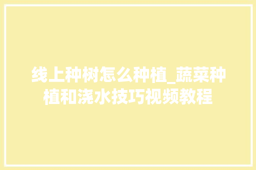 线上种树怎么种植_蔬菜种植和浇水技巧视频教程