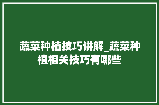 蔬菜种植技巧讲解_蔬菜种植相关技巧有哪些 蔬菜种植技巧讲解_蔬菜种植相关技巧有哪些 花朵知识