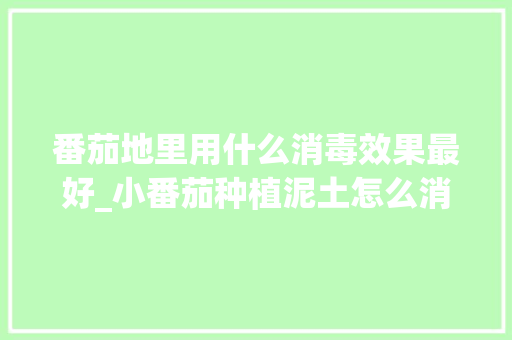 番茄地里用什么消毒效果最好_小番茄种植泥土怎么消毒的