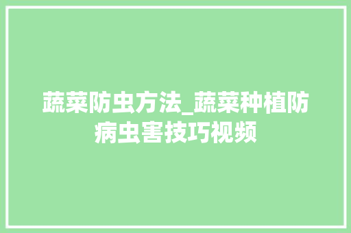 蔬菜防虫方法_蔬菜种植防病虫害技巧视频