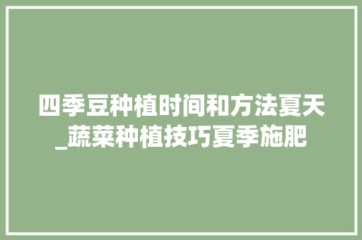 四季豆种植时间和方法夏天_蔬菜种植技巧夏季施肥