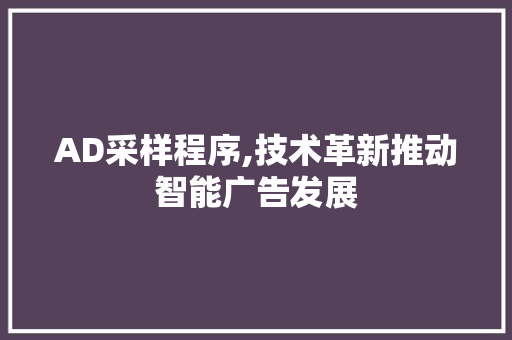 AD采样程序,技术革新推动智能广告发展 AD采样程序,技术革新推动智能广告发展 花朵知识