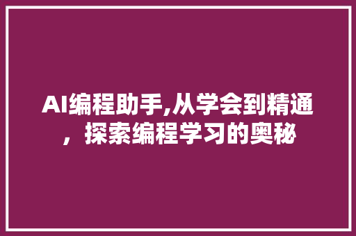 AI编程助手,从学会到精通，探索编程学习的奥秘 AI编程助手,从学会到精通，探索编程学习的奥秘 花朵知识