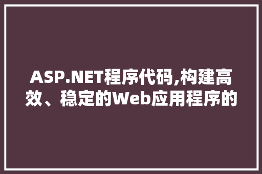 ASP.NET程序代码,构建高效、稳定的Web应用程序的关键