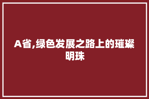 A省,绿色发展之路上的璀璨明珠 A省,绿色发展之路上的璀璨明珠 种植技巧