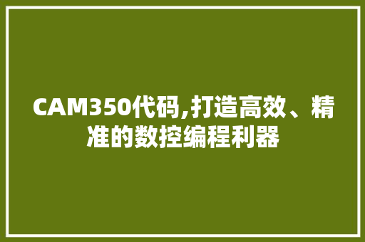 CAM350代码,打造高效、精准的数控编程利器