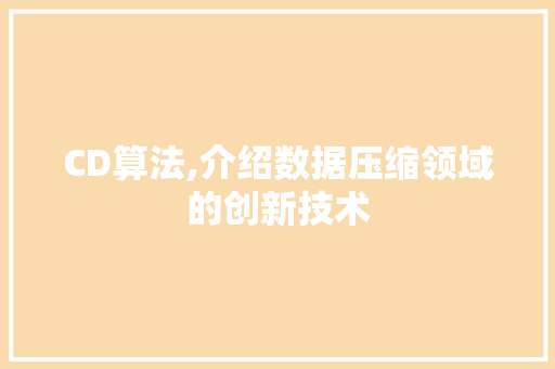 CD算法,介绍数据压缩领域的创新技术 CD算法,介绍数据压缩领域的创新技术 种植技巧
