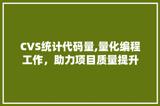 CVS统计代码量,量化编程工作，助力项目质量提升