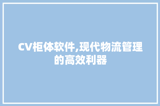CV柜体软件,现代物流管理的高效利器
