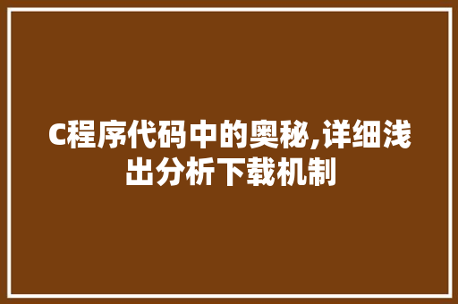 C程序代码中的奥秘,详细浅出分析下载机制 C程序代码中的奥秘,详细浅出分析下载机制 花朵知识