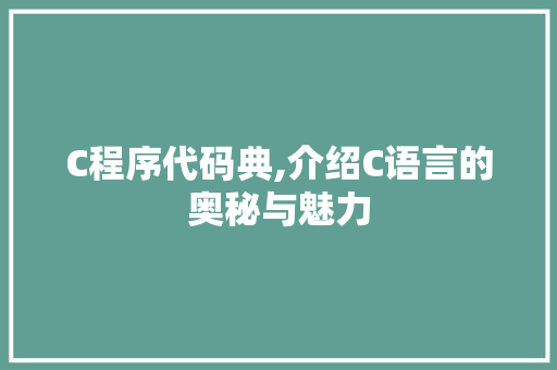 C程序代码典,介绍C语言的奥秘与魅力 C程序代码典,介绍C语言的奥秘与魅力 花朵知识