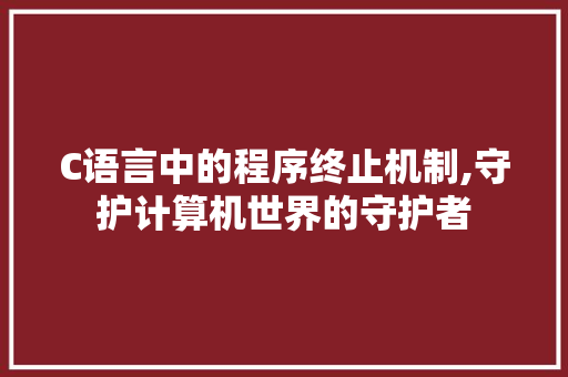 C语言中的程序终止机制,守护计算机世界的守护者 C语言中的程序终止机制,守护计算机世界的守护者 土壤施肥