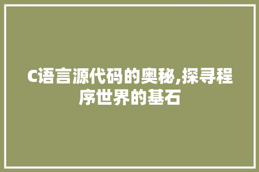 C语言源代码的奥秘,探寻程序世界的基石 C语言源代码的奥秘,探寻程序世界的基石 种植技巧