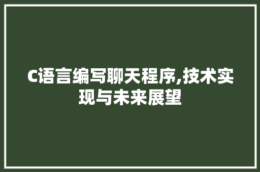 C语言编写聊天程序,技术实现与未来展望 C语言编写聊天程序,技术实现与未来展望 植物种类