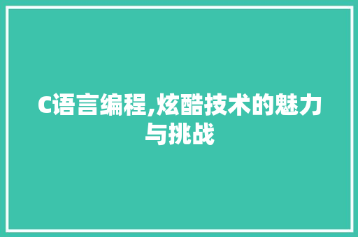 C语言编程,炫酷技术的魅力与挑战 种植技巧 C语言编程,炫酷技术的魅力与挑战 C语言编程,炫酷技术的魅力与挑战 种植技巧