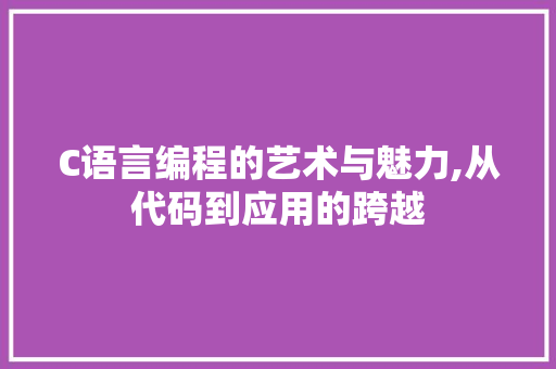 C语言编程的艺术与魅力,从代码到应用的跨越 C语言编程的艺术与魅力,从代码到应用的跨越 番茄种植技巧
