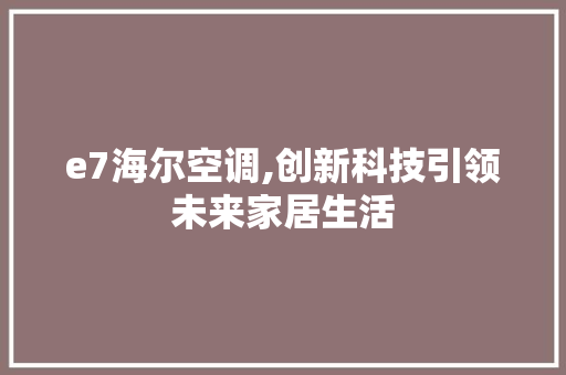 e7海尔空调,创新科技引领未来家居生活