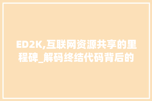 ED2K,互联网资源共享的里程碑_解码终结代码背后的奥秘 ED2K,互联网资源共享的里程碑_解码终结代码背后的奥秘 农业常识