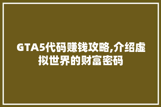 GTA5代码赚钱攻略,介绍虚拟世界的财富密码