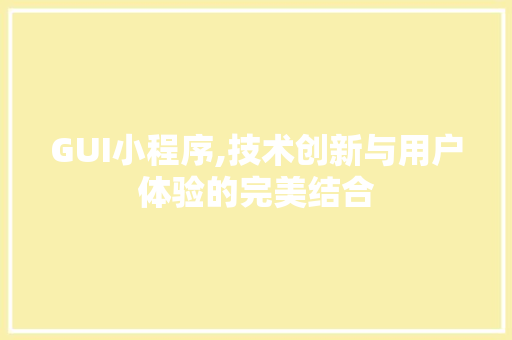 GUI小程序,技术创新与用户体验的完美结合 GUI小程序,技术创新与用户体验的完美结合 种植技巧