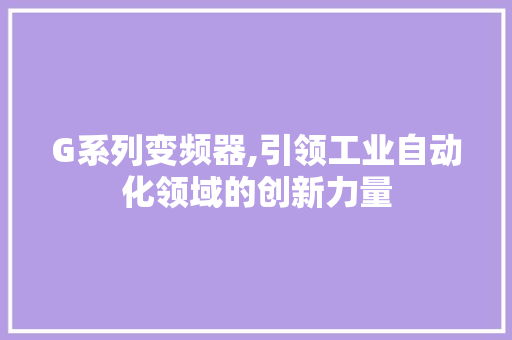 G系列变频器,引领工业自动化领域的创新力量