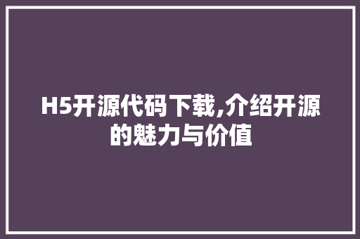 H5开源代码下载,介绍开源的魅力与价值