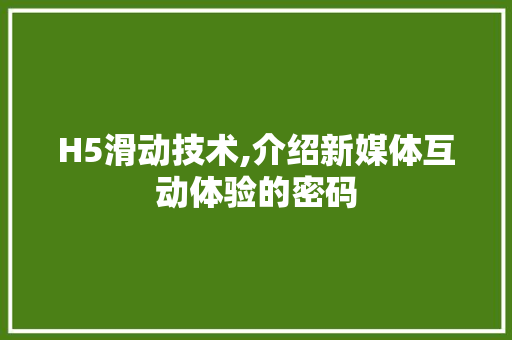 H5滑动技术,介绍新媒体互动体验的密码