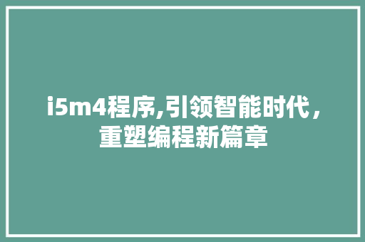 i5m4程序,引领智能时代，重塑编程新篇章 i5m4程序,引领智能时代，重塑编程新篇章 花朵知识