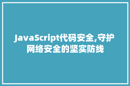 JavaScript代码安全,守护网络安全的坚实防线 番茄种植技巧 JavaScript代码安全,守护网络安全的坚实防线 JavaScript代码安全,守护网络安全的坚实防线 番茄种植技巧