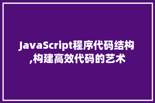 JavaScript程序代码结构,构建高效代码的艺术 JavaScript程序代码结构,构建高效代码的艺术 种植技巧