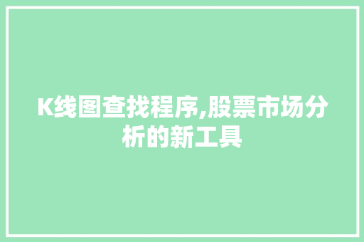 K线图查找程序,股票市场分析的新工具 K线图查找程序,股票市场分析的新工具 农业常识
