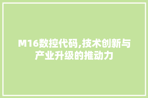 M16数控代码,技术创新与产业升级的推动力 M16数控代码,技术创新与产业升级的推动力 番茄种植技巧