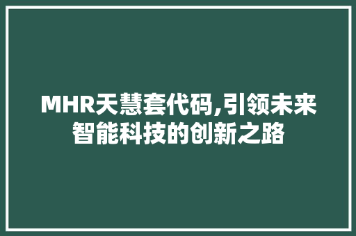 MHR天慧套代码,引领未来智能科技的创新之路 MHR天慧套代码,引领未来智能科技的创新之路 花朵知识