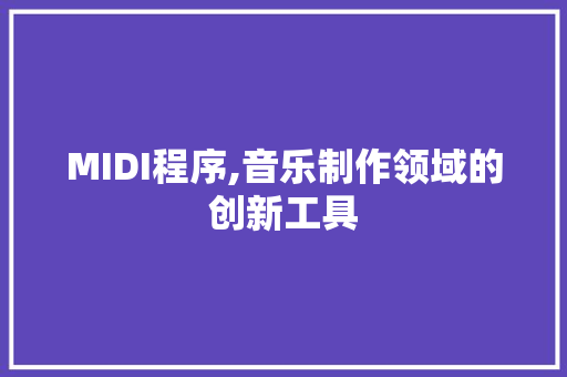 MIDI程序,音乐制作领域的创新工具