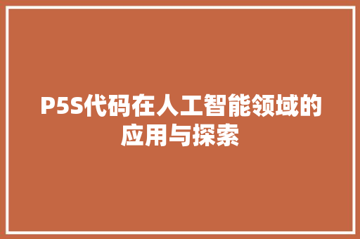 P5S代码在人工智能领域的应用与探索 土壤施肥 P5S代码在人工智能领域的应用与探索 P5S代码在人工智能领域的应用与探索 土壤施肥