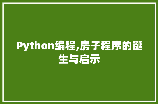 Python编程,房子程序的诞生与启示 农业常识 Python编程,房子程序的诞生与启示 Python编程,房子程序的诞生与启示 农业常识
