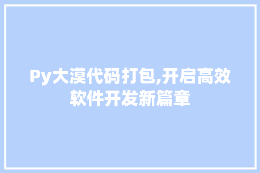 Py大漠代码打包,开启高效软件开发新篇章