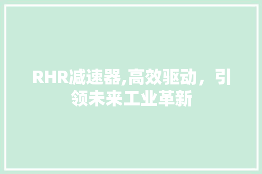 RHR减速器,高效驱动，引领未来工业革新 RHR减速器,高效驱动，引领未来工业革新 土壤施肥