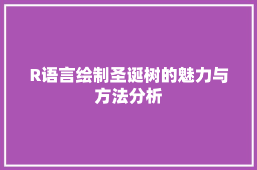 R语言绘制圣诞树的魅力与方法分析 R语言绘制圣诞树的魅力与方法分析 番茄病虫害防治