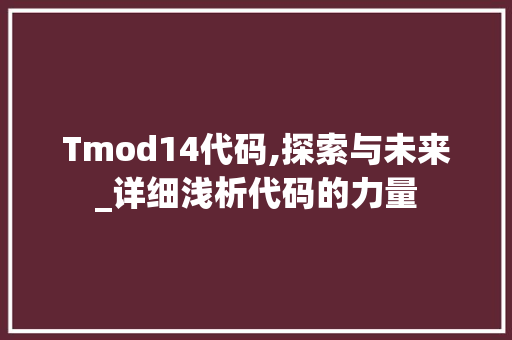 Tmod14代码,探索与未来_详细浅析代码的力量 Tmod14代码,探索与未来_详细浅析代码的力量 花朵知识